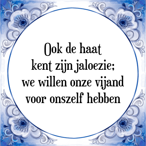 Ook de haat kent zijn jaloezie; we willen onze vijand voor onszelf hebben - Tegeltje met Spreuk