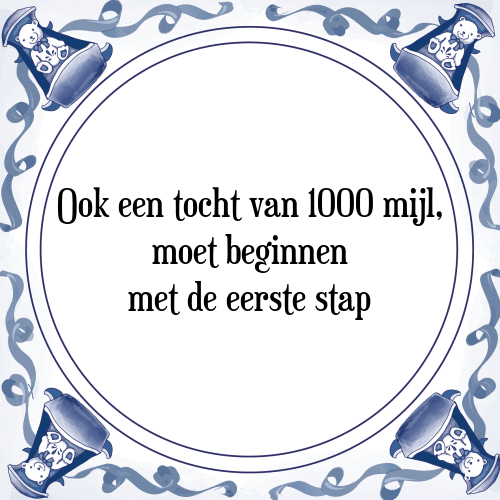 Ook een tocht van 1000 mijl, moet beginnen met de eerste stap - Tegeltje met Spreuk