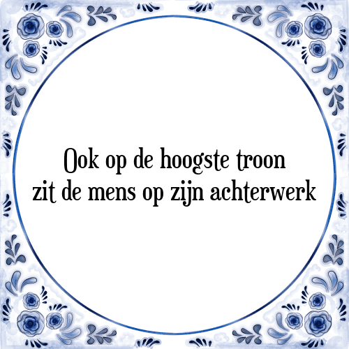 Ook op de hoogste troon zit de mens op zijn achterwerk - Tegeltje met Spreuk