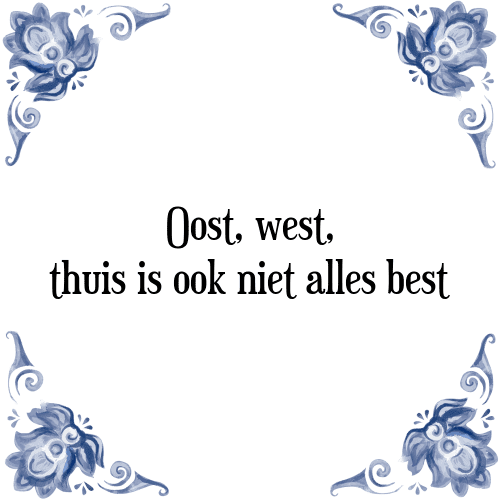 Oost, west, thuis is ook niet alles best - Tegeltje met Spreuk