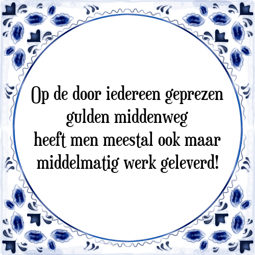 Op de door iedereen geprezen gulden middenweg heeft men meestal ook maar middelmatig werk geleverd! - Tegeltje met Spreuk