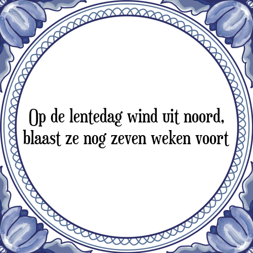 Op de lentedag wind uit noord, blaast ze nog zeven weken voort - Tegeltje met Spreuk