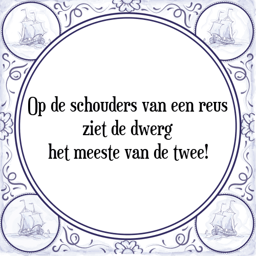 Op de schouders van een reus ziet de dwerg het meeste van de twee! - Tegeltje met Spreuk