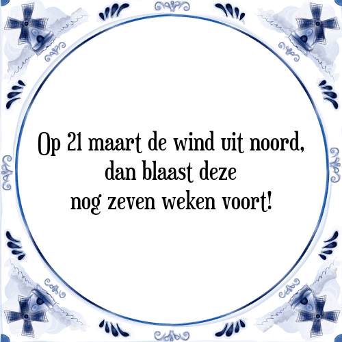 Op 21 maart de wind uit noord, dan blaast deze nog zeven weken voort! - Tegeltje met Spreuk