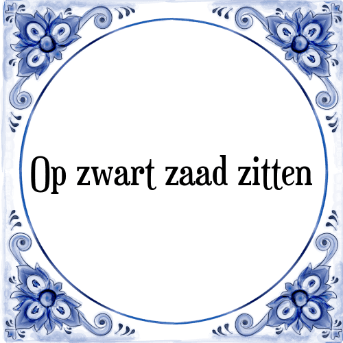 Op zwart zaad zitten - Tegeltje met Spreuk