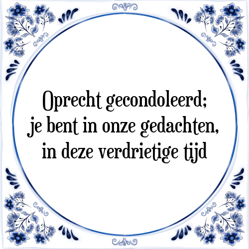 Oprecht gecondoleerd; je bent in onze gedachten, in deze verdrietige tijd - Tegeltje met Spreuk