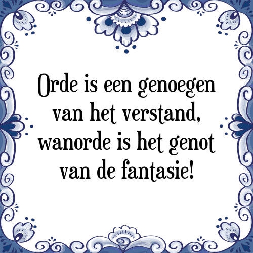 Orde is een genoegen van het verstand, wanorde is het genot van de fantasie! - Tegeltje met Spreuk