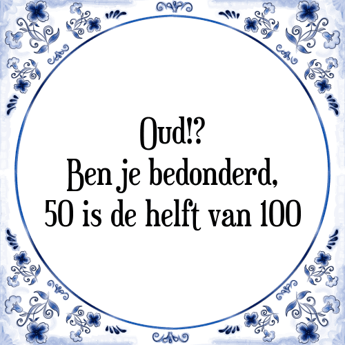 Oud!? Ben je bedonderd, 50 is de helft van 100 - Tegeltje met Spreuk