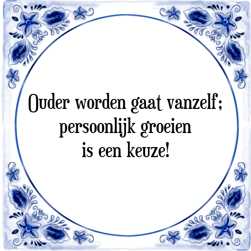 Ouder worden gaat vanzelf; persoonlijk groeien is een keuze! - Tegeltje met Spreuk