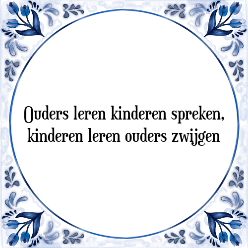 Ouders leren kinderen spreken, kinderen leren ouders zwijgen - Tegeltje met Spreuk