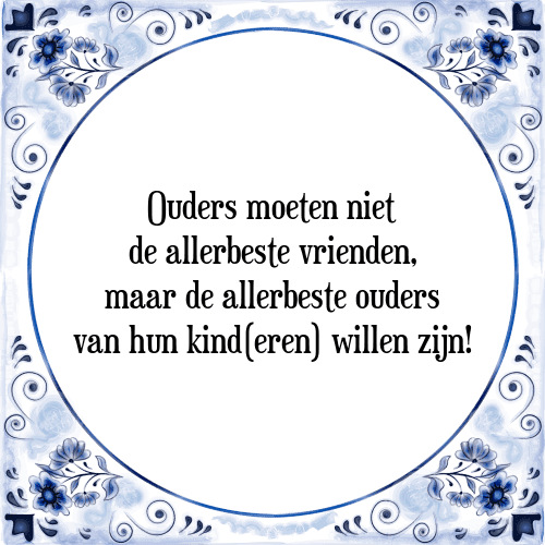 Ouders moeten niet de allerbeste vrienden, maar de allerbeste ouders van hun kind(eren) willen zijn! - Tegeltje met Spreuk