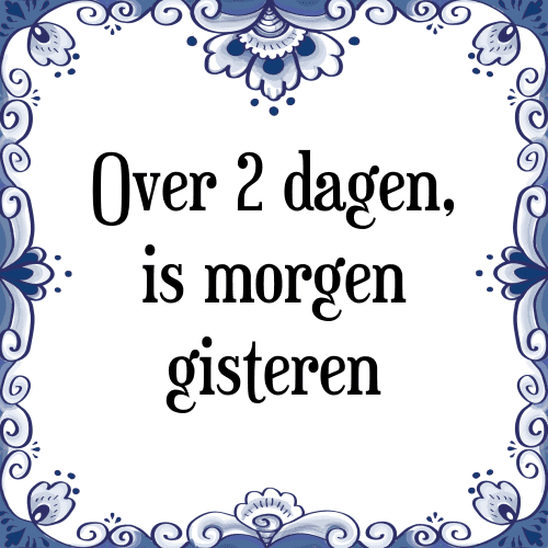 Over 2 dagen, is morgen gisteren - Tegeltje met Spreuk