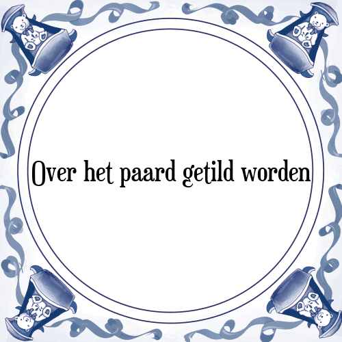 Over het paard getild worden - Tegeltje met Spreuk