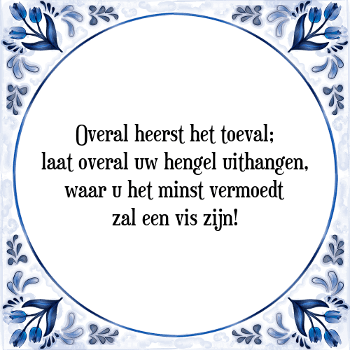 Overal heerst het toeval; laat overal uw hengel uithangen, waar u het minst vermoedt zal een vis zijn! - Tegeltje met Spreuk