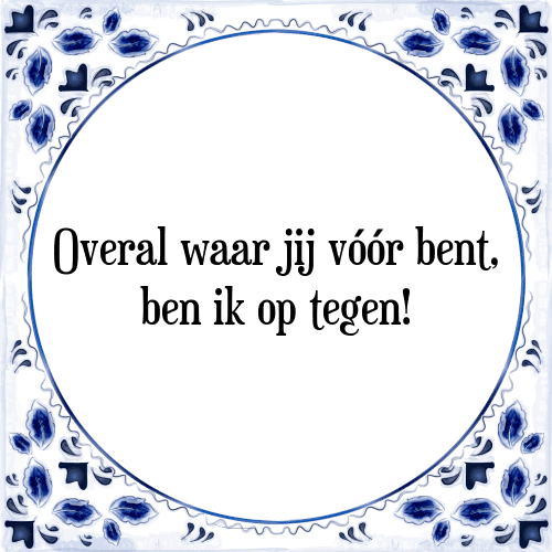 Overal waar jij vóór bent, ben ik op tegen! - Tegeltje met Spreuk