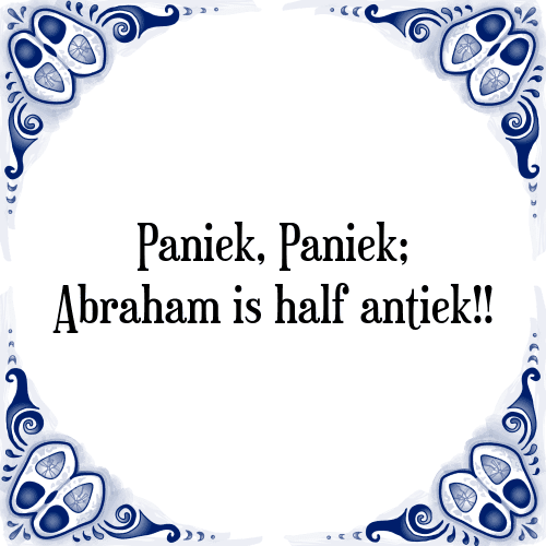 Paniek, Paniek; Abraham is half antiek!! - Tegeltje met Spreuk