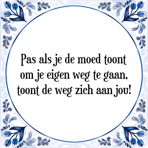 Pas als je de moed toont om je eigen weg te gaan, toont de weg zich aan jou! - Tegeltje met Spreuk