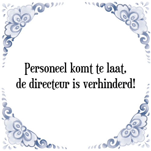 Personeel komt te laat, de directeur is verhinderd! - Tegeltje met Spreuk