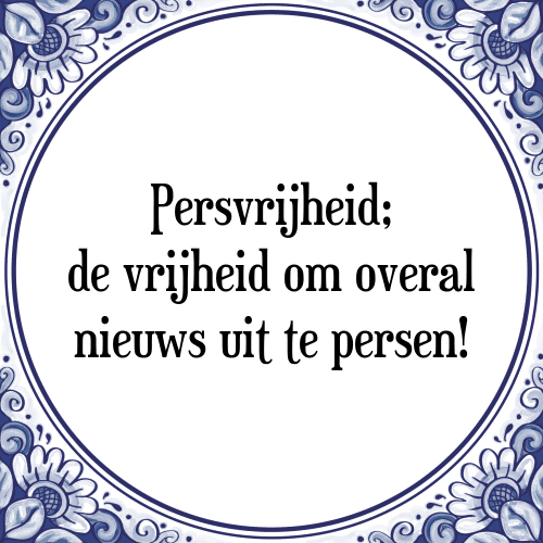 Persvrijheid; de vrijheid om overal nieuws uit te persen! - Tegeltje met Spreuk