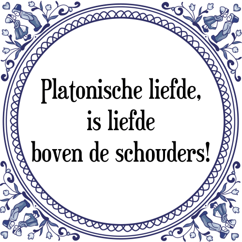 Platonische liefde, is liefde boven de schouders! - Tegeltje met Spreuk