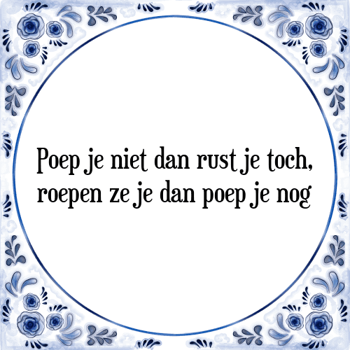 Poep je niet dan rust je toch, roepen ze je dan poep je nog - Tegeltje met Spreuk