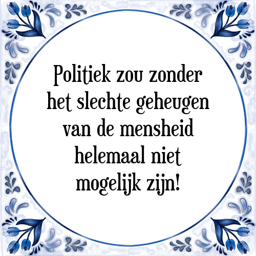 Politiek zou zonder het slechte geheugen van de mensheid helemaal niet mogelijk zijn! - Tegeltje met Spreuk