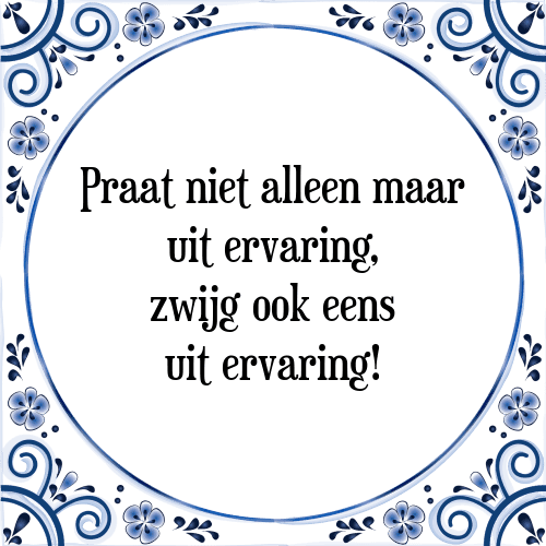 Praat niet alleen maar uit ervaring, zwijg ook eens uit ervaring! - Tegeltje met Spreuk