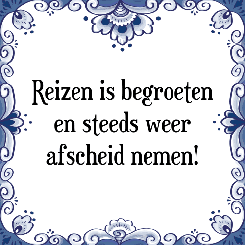 Reizen is begroeten en steeds weer afscheid nemen! - Tegeltje met Spreuk