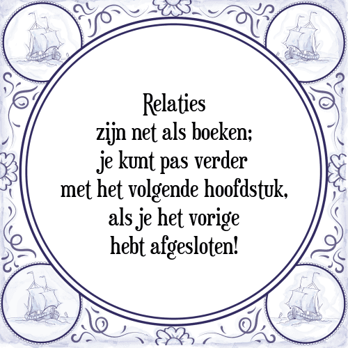 Relaties zijn net als boeken; je kunt pas verder met het volgende hoofdstuk, als je het vorige hebt afgesloten! - Tegeltje met Spreuk