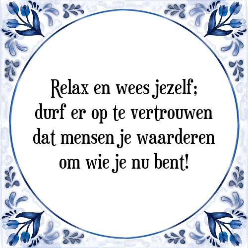 Relax en wees jezelf; durf er op te vertrouwen dat mensen je waarderen om wie je nu bent! - Tegeltje met Spreuk