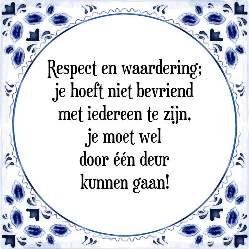 Respect en waardering; je hoeft niet bevriend met iedereen te zijn, je moet wel door één deur kunnen gaan! - Tegeltje met Spreuk