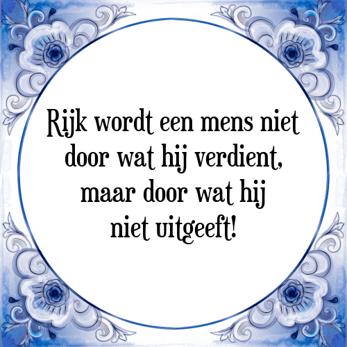 Rijk wordt een mens niet door wat hij verdient, maar door wat hij niet uitgeeft! - Tegeltje met Spreuk