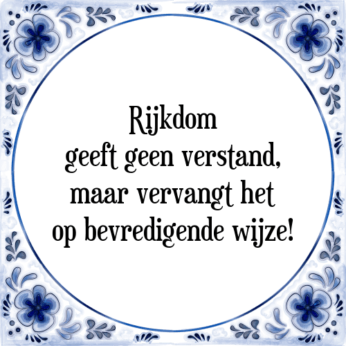 Rijkdom geeft geen verstand, maar vervangt het op bevredigende wijze! - Tegeltje met Spreuk