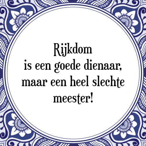 Rijkdom is een goede dienaar, maar een heel slechte meester! - Tegeltje met Spreuk