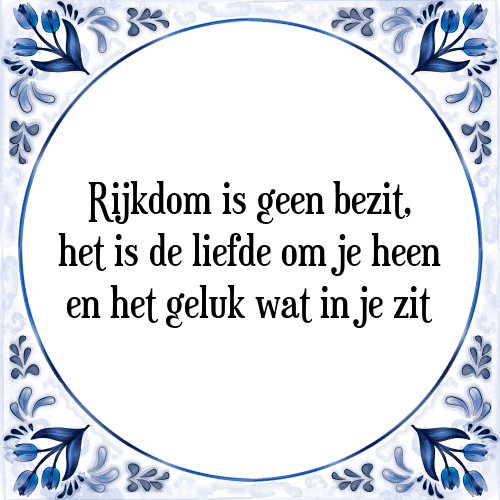 Rijkdom is geen bezit, het is de liefde om je heen en het geluk wat in je zit - Tegeltje met Spreuk