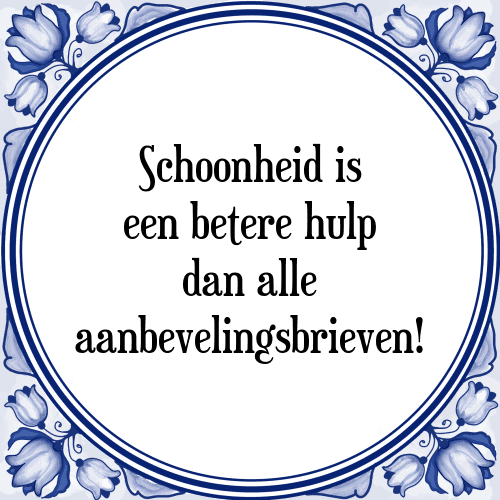 Schoonheid is een betere hulp dan alle aanbevelingsbrieven! - Tegeltje met Spreuk