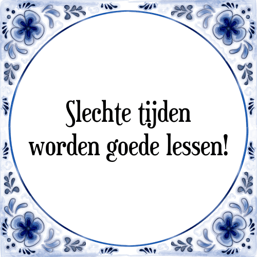 Slechte tijden worden goede lessen! - Tegeltje met Spreuk