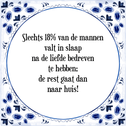 Slechts 18% van de mannen valt in slaap na de liefde bedreven te hebben; de rest gaat dan naar huis! - Tegeltje met Spreuk