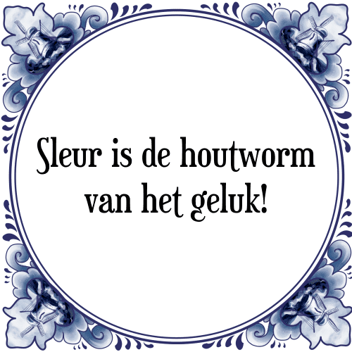 Sleur is de houtworm van het geluk! - Tegeltje met Spreuk