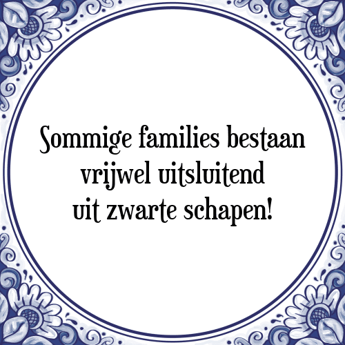 Sommige families bestaan vrijwel uitsluitend uit zwarte schapen! - Tegeltje met Spreuk