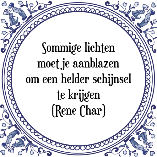 Sommige lichten moet je aanblazen om een helder schijnsel te krijgen (Rene Char) - Tegeltje met Spreuk