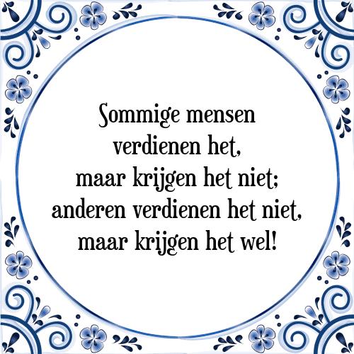 Sommige mensen verdienen het, maar krijgen het niet; anderen verdienen het niet, maar krijgen het wel! - Tegeltje met Spreuk