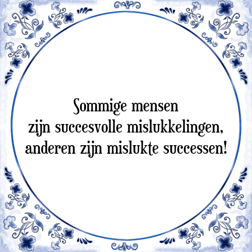 Sommige mensen zijn succesvolle mislukkelingen, anderen zijn mislukte successen! - Tegeltje met Spreuk