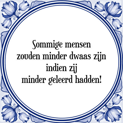 Sommige mensen zouden minder dwaas zijn indien zij minder geleerd hadden! - Tegeltje met Spreuk