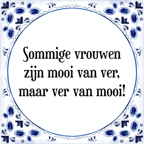 Sommige vrouwen zijn mooi van ver, maar ver van mooi! - Tegeltje met Spreuk