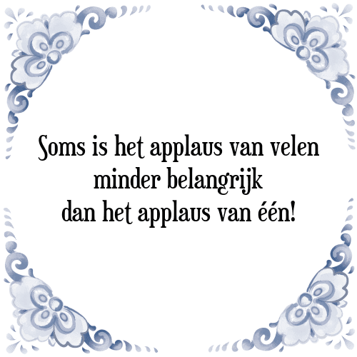 Soms is het applaus van velen minder belangrijk dan het applaus van één! - Tegeltje met Spreuk