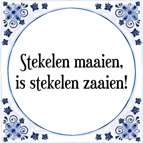 Stekelen maaien, is stekelen zaaien! - Tegeltje met Spreuk