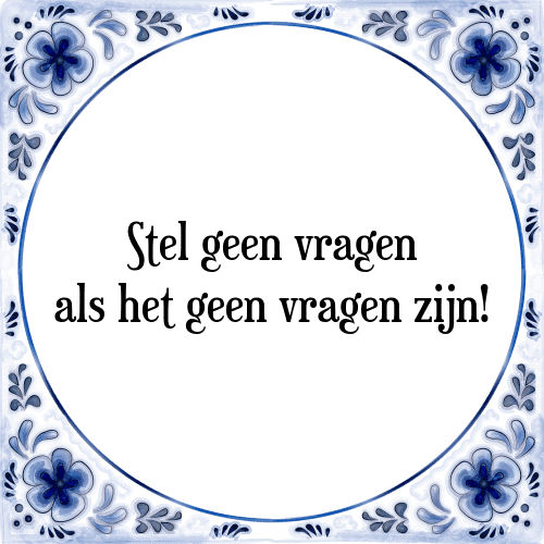 Stel geen vragen als het geen vragen zijn! - Tegeltje met Spreuk