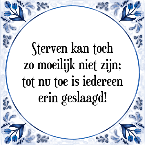 Sterven kan toch zo moeilijk niet zijn; tot nu toe is iedereen erin geslaagd! - Tegeltje met Spreuk