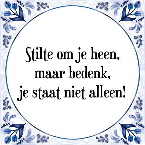 Stilte om je heen, maar bedenk, je staat niet alleen! - Tegeltje met Spreuk